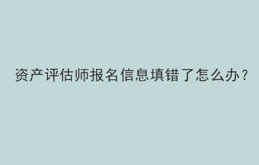 資產(chǎn)評估師報名信息填錯了怎么辦？