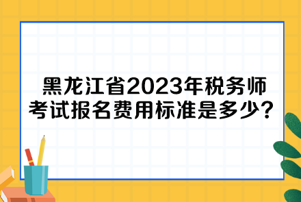 黑龍江省2023年稅務(wù)師考試報名費用標準是多少呢？