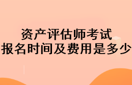 資產(chǎn)評估師考試報名時間及費(fèi)用是多少？