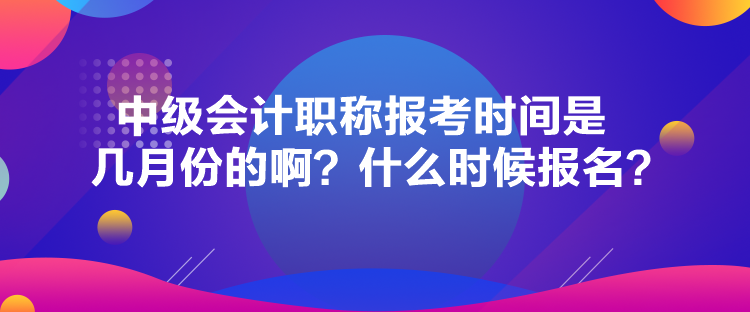 中級會計(jì)職稱報(bào)考時(shí)間是幾月份的?。渴裁磿r(shí)候報(bào)名？