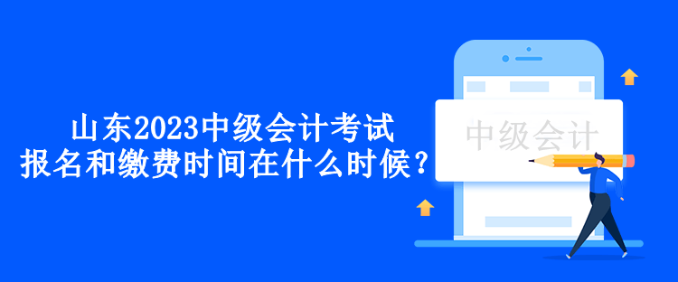 山東2023中級(jí)會(huì)計(jì)考試的報(bào)名和繳費(fèi)時(shí)間在什么時(shí)候？