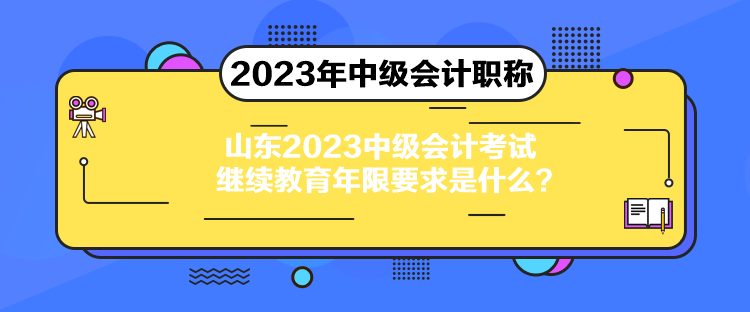 山東2023中級會計考試繼續(xù)教育年限要求是什么？