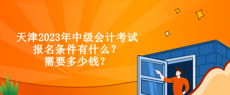 天津2023年中級會計(jì)考試報(bào)名條件有什么？需要多少錢？