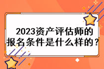 2023資產(chǎn)評(píng)估師的報(bào)名條件是什么樣的？