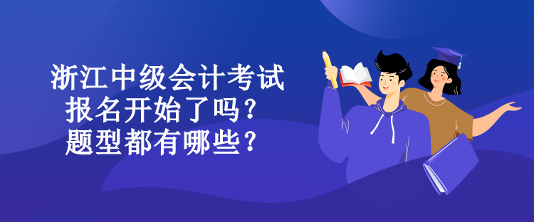 浙江中級(jí)會(huì)計(jì)考試報(bào)名開(kāi)始了嗎？題型都有哪些？