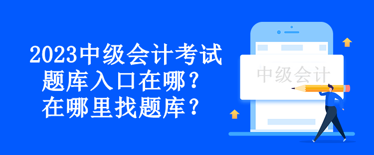 2023中級(jí)會(huì)計(jì)考試題庫(kù)入口在哪？在哪里找題庫(kù)？