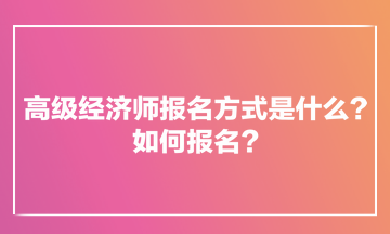 高級經(jīng)濟(jì)師報名方式是什么？如何報名？