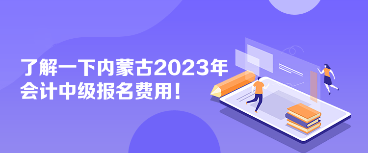 了解一下內(nèi)蒙古2023年會(huì)計(jì)中級報(bào)名費(fèi)用！