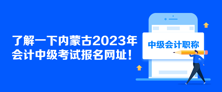 了解一下內(nèi)蒙古2023年會(huì)計(jì)中級(jí)考試報(bào)名網(wǎng)址！