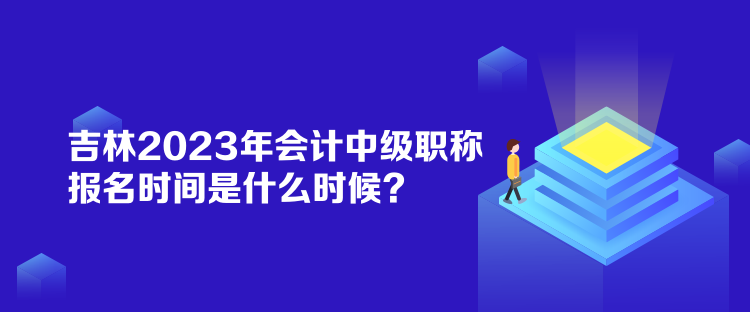 吉林2023年會(huì)計(jì)中級(jí)職稱報(bào)名時(shí)間是什么時(shí)候？