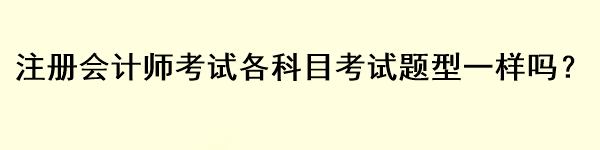 注冊(cè)會(huì)計(jì)師考試各科目考試題型一樣嗎？