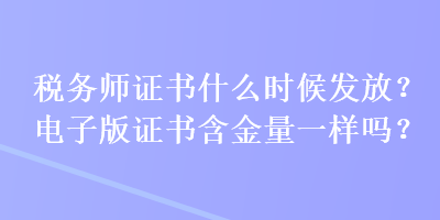 稅務(wù)師證書什么時(shí)候發(fā)放？電子版證書含金量一樣嗎？