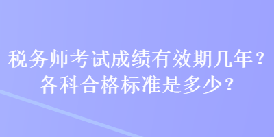 稅務(wù)師考試成績有效期幾年？各科合格標(biāo)準(zhǔn)是多少？