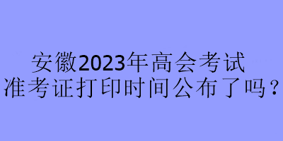 安徽2023年高會考試準考證打印時間公布了嗎？