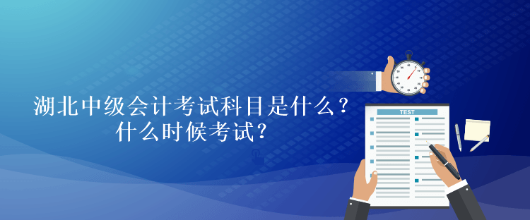 湖北2023年中級會計考試科目是什么？什么時候考試？