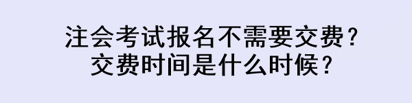 注會考試報名不需要交費？交費時間是什么時候？