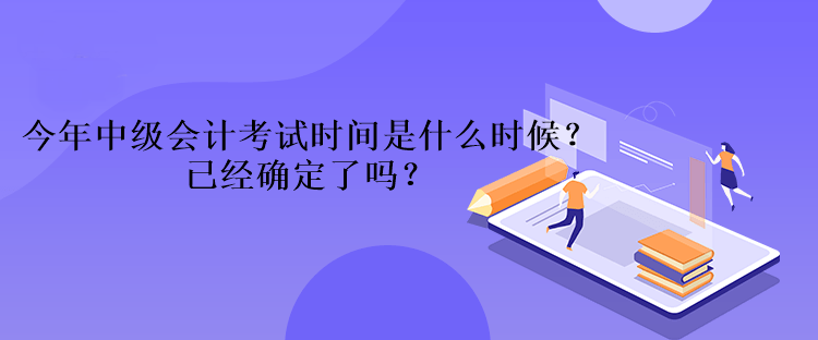 今年中級會計(jì)考試時間是什么時候？已經(jīng)確定了嗎？