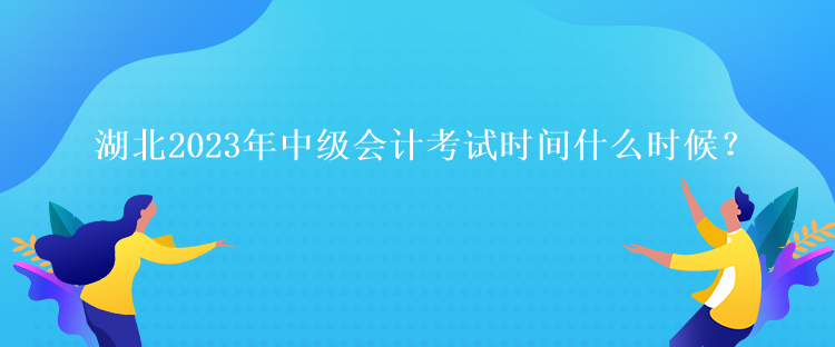 湖北2023年中級會計考試時間什么時候？