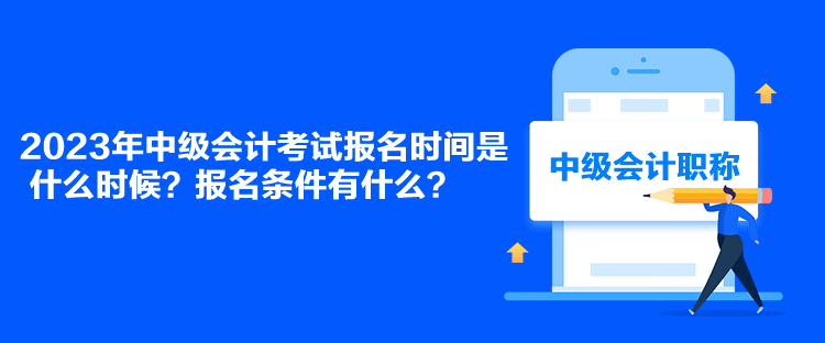2023年中級會(huì)計(jì)考試報(bào)名時(shí)間是什么時(shí)候？報(bào)名條件有什么？