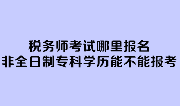 稅務師考試哪里報名？非全日制?？茖W歷能不能報考？