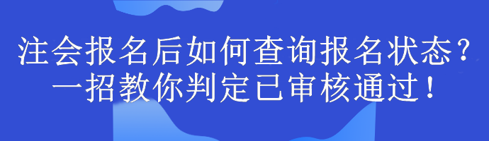 注會報名后如何查詢報名狀態(tài)？一招教你判定已審核通過！
