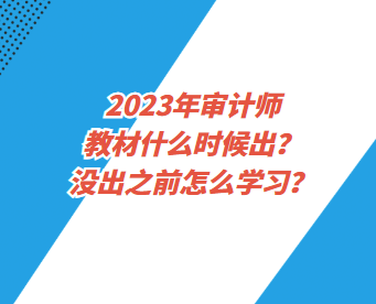 2023年審計(jì)師教材什么時(shí)候出？沒(méi)出之前怎么學(xué)習(xí)？