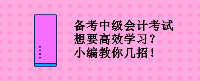 備考中級會計考試 想要高效學(xué)習(xí)？小編教你幾招！