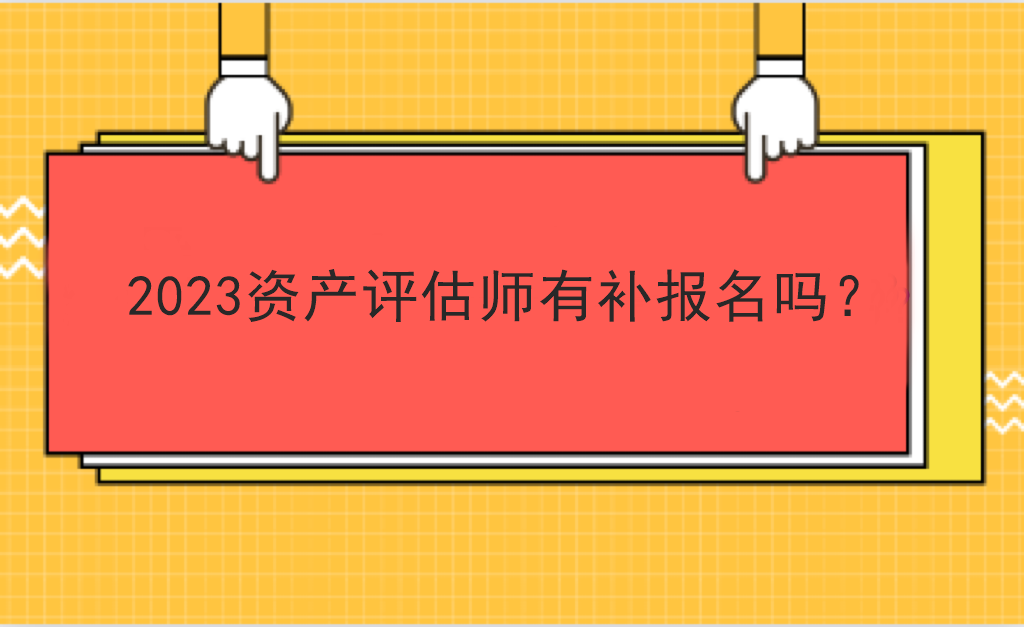 2023資產(chǎn)評(píng)估師有補(bǔ)報(bào)名嗎？