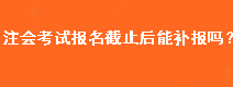 注會(huì)考試報(bào)名截止后能補(bǔ)報(bào)嗎？