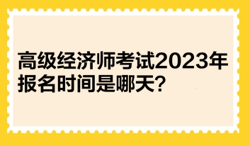 高級經濟師考試2023年報名時間是哪天？