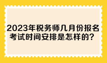 2023年稅務(wù)師幾月份報(bào)名考試時(shí)間安排是怎樣的？