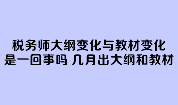 稅務(wù)師大綱變化與教材變化是一回事嗎？幾月份公布大綱和教材？