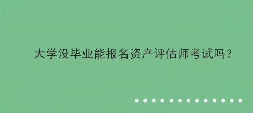 大學(xué)沒畢業(yè)能報名資產(chǎn)評估師考試嗎？