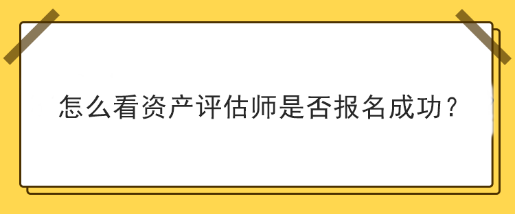 怎么看資產(chǎn)評(píng)估師是否報(bào)名成功？