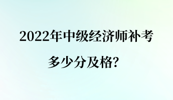 2022年中級(jí)經(jīng)濟(jì)師補(bǔ)考多少分及格？