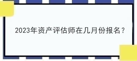 2023年資產(chǎn)評估師在幾月份報名？