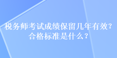 稅務(wù)師考試成績(jī)保留幾年有效？合格標(biāo)準(zhǔn)是什么？