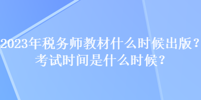 2023年稅務師教材什么時候出版？考試時間是什么時候？