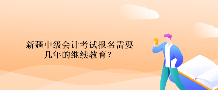 新疆中級(jí)會(huì)計(jì)考試報(bào)名需要幾年的繼續(xù)教育？