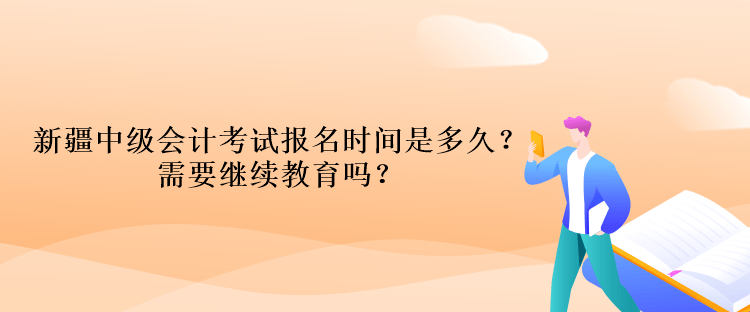 新疆中級(jí)會(huì)計(jì)考試報(bào)名時(shí)間是多久？需要繼續(xù)教育嗎？