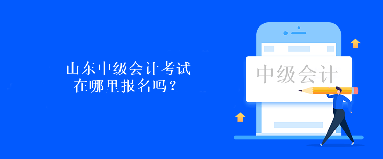 山東中級會計考試在哪里報名嗎？