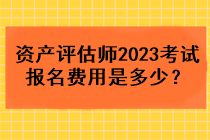 資產(chǎn)評(píng)估師2023考試報(bào)名費(fèi)用是多少？