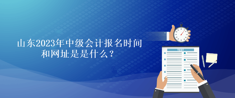山東2023年中級會計報名時間和網址是是什么？