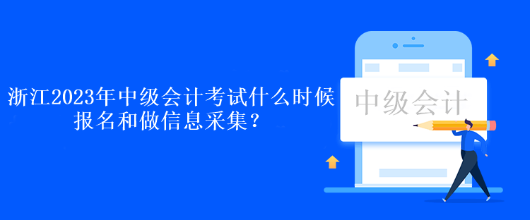 浙江2023年中級會計考試什么時候報名和做信息采集？