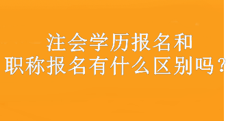 注會學歷報名和職稱報名有什么區(qū)別嗎？