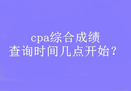 cpa綜合成績查詢時間幾點開始？