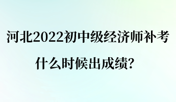 河北2022初中級(jí)經(jīng)濟(jì)師補(bǔ)考什么時(shí)候出成績？
