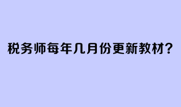 稅務(wù)師每年幾月份更新教材？