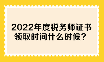 2022年度稅務(wù)師證書領(lǐng)取時(shí)間什么時(shí)候？