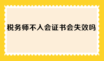 稅務(wù)師不入會證書會失效嗎？